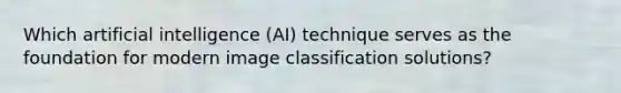 Which artificial intelligence (AI) technique serves as the foundation for modern image classification solutions?