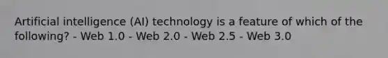 Artificial intelligence (AI) technology is a feature of which of the following? - Web 1.0 - Web 2.0 - Web 2.5 - Web 3.0