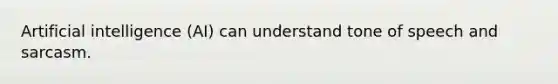 Artificial intelligence (AI) can understand tone of speech and sarcasm.