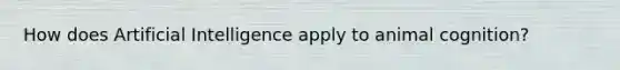 How does <a href='https://www.questionai.com/knowledge/k0E97rRs0w-artificial-intelligence' class='anchor-knowledge'>artificial intelligence</a> apply to <a href='https://www.questionai.com/knowledge/k0xuSRl3Sk-animal-cognition' class='anchor-knowledge'>animal cognition</a>?