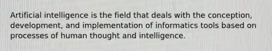 Artificial intelligence is the field that deals with the conception, development, and implementation of informatics tools based on processes of human thought and intelligence.