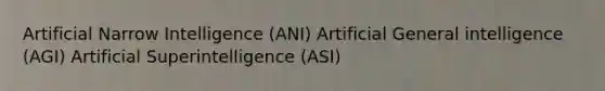 Artificial Narrow Intelligence (ANI) Artificial General intelligence (AGI) Artificial Superintelligence (ASI)