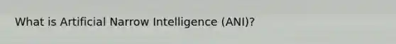 What is Artificial Narrow Intelligence (ANI)?