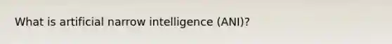 What is artificial narrow intelligence (ANI)?