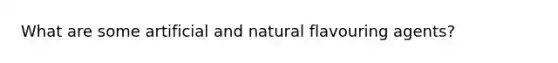 What are some artificial and natural flavouring agents?