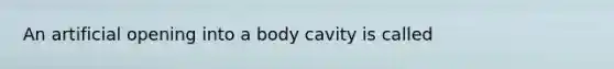 An artificial opening into a body cavity is called