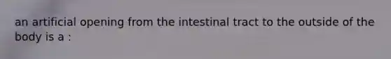 an artificial opening from the intestinal tract to the outside of the body is a :