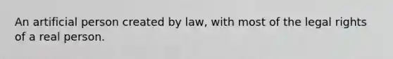 An artificial person created by law, with most of the legal rights of a real person.