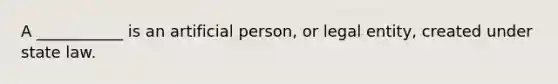 A ___________ is an artificial person, or legal entity, created under state law.