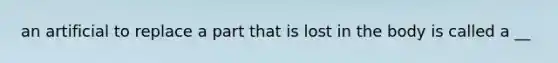 an artificial to replace a part that is lost in the body is called a __