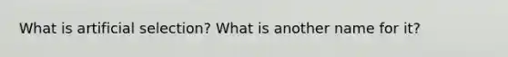 What is artificial selection? What is another name for it?
