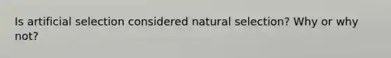 Is artificial selection considered natural selection? Why or why not?