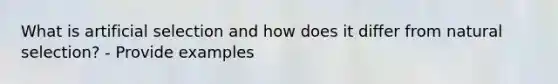 What is artificial selection and how does it differ from natural selection? - Provide examples