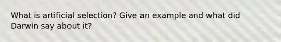 What is artificial selection? Give an example and what did Darwin say about it?
