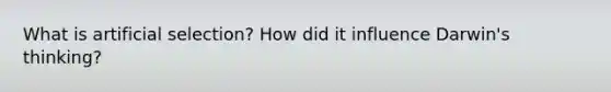 What is artificial selection? How did it influence Darwin's thinking?