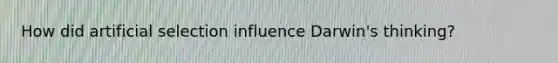 How did artificial selection influence Darwin's thinking?