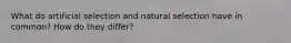 What do artificial selection and natural selection have in common? How do they differ?