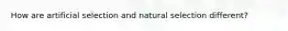 How are artificial selection and natural selection different?