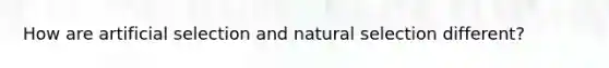 How are artificial selection and natural selection different?