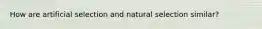 How are artificial selection and natural selection similar?