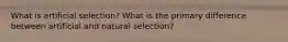 What is artificial selection? What is the primary difference between artificial and natural selection?