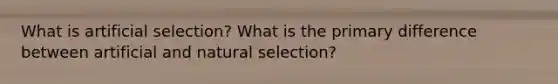 What is artificial selection? What is the primary difference between artificial and natural selection?