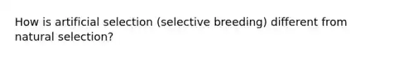 How is artificial selection (selective breeding) different from natural selection?