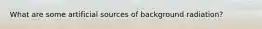 What are some artificial sources of background radiation?