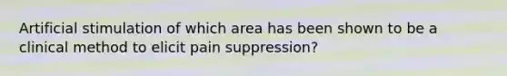 Artificial stimulation of which area has been shown to be a clinical method to elicit pain suppression?