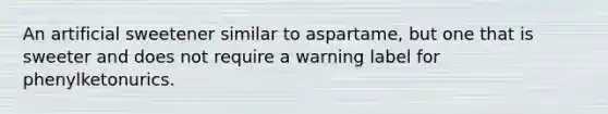 An artificial sweetener similar to aspartame, but one that is sweeter and does not require a warning label for phenylketonurics.