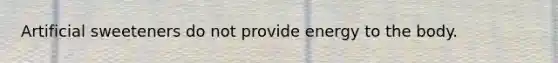 Artificial sweeteners do not provide energy to the body.