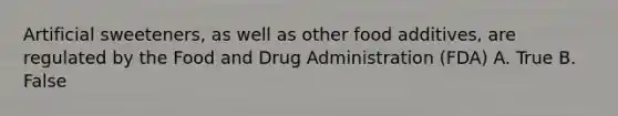 Artificial sweeteners, as well as other food additives, are regulated by the Food and Drug Administration (FDA) A. True B. False