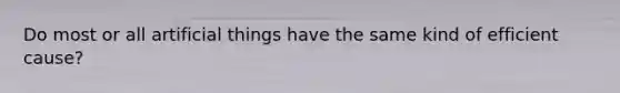 Do most or all artificial things have the same kind of efficient cause?