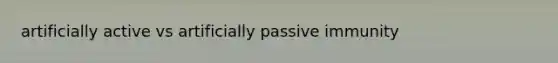 artificially active vs artificially passive immunity