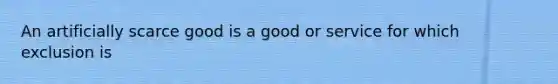 An artificially scarce good is a good or service for which exclusion is