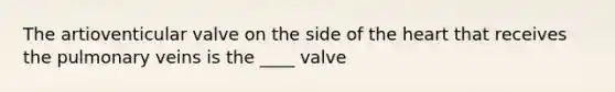 The artioventicular valve on the side of the heart that receives the pulmonary veins is the ____ valve