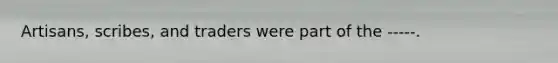 Artisans, scribes, and traders were part of the -----.