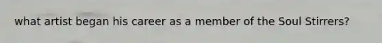 what artist began his career as a member of the Soul Stirrers?