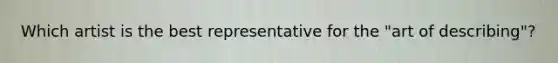 Which artist is the best representative for the "art of describing"?