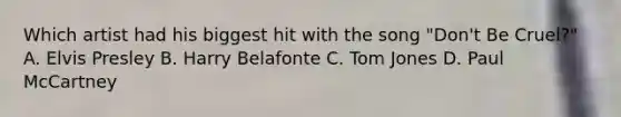 Which artist had his biggest hit with the song "Don't Be Cruel?" A. Elvis Presley B. Harry Belafonte C. Tom Jones D. Paul McCartney