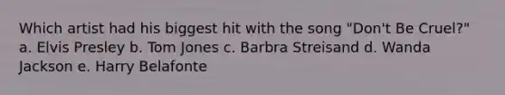 Which artist had his biggest hit with the song "Don't Be Cruel?" a. Elvis Presley b. Tom Jones c. Barbra Streisand d. Wanda Jackson e. Harry Belafonte