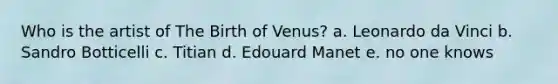 Who is the artist of The Birth of Venus? a. Leonardo da Vinci b. Sandro Botticelli c. Titian d. Edouard Manet e. no one knows