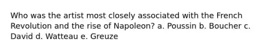 Who was the artist most closely associated with the French Revolution and the rise of Napoleon? a. Poussin b. Boucher c. David d. Watteau e. Greuze