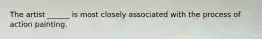 The artist ______ is most closely associated with the process of action painting.