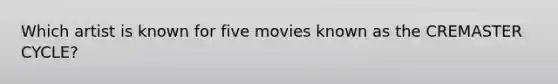 Which artist is known for five movies known as the CREMASTER CYCLE?