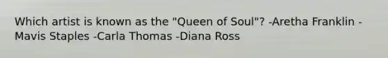 Which artist is known as the "Queen of Soul"? -Aretha Franklin -Mavis Staples -Carla Thomas -Diana Ross