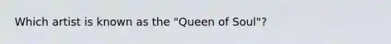 Which artist is known as the "Queen of Soul"?