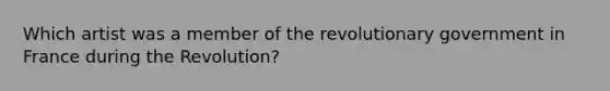 Which artist was a member of the revolutionary government in France during the Revolution?