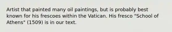 Artist that painted many oil paintings, but is probably best known for his frescoes within the Vatican. His fresco "School of Athens" (1509) is in our text.