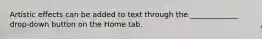Artistic effects can be added to text through the _____________ drop-down button on the Home tab.